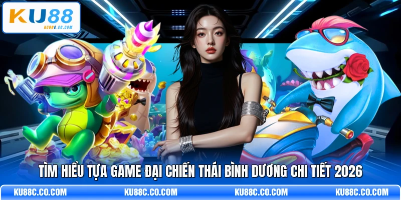 Đại Chiến Thái Bình Dương - Khám Phá Thế Giới Cá Tiên 2026 - MOPG
